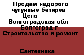 Продам недорого чугунные батареи › Цена ­ 1 000 - Волгоградская обл., Волгоград г. Строительство и ремонт » Сантехника   